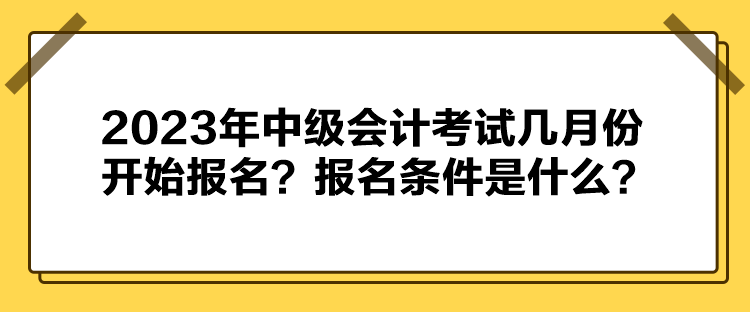 2023年中級會計考試幾月份開始報名？報名條件是什么？