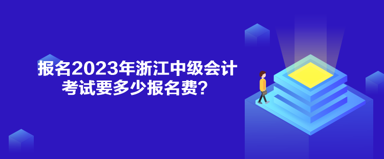 報名2023年浙江中級會計考試要多少報名費？