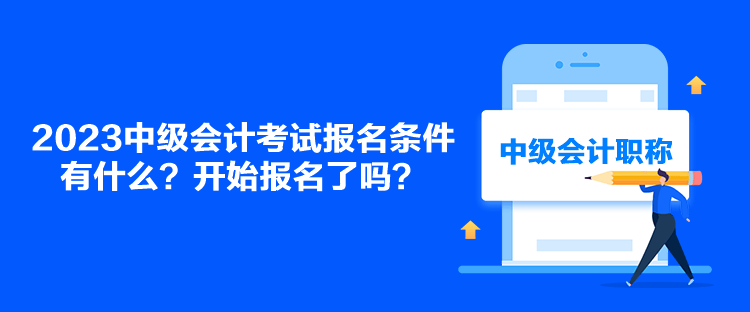 2023中級會計考試報名條件有什么？開始報名了嗎？