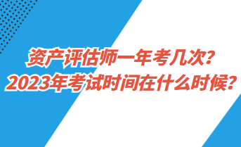 資產(chǎn)評估師一年考幾次？2023年考試時(shí)間在什么時(shí)候？