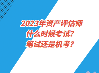 2023年資產(chǎn)評估師什么時候考試？筆試還是機(jī)考？