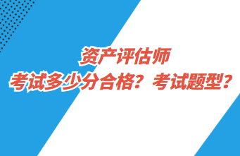 資產(chǎn)評(píng)估師考試多少分合格？考試題型？