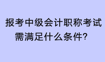 報考中級會計職稱考試需滿足什么條件？