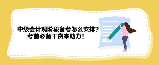 2023中級(jí)會(huì)計(jì)現(xiàn)階段備考怎么安排？考前必備干貨來(lái)助力！