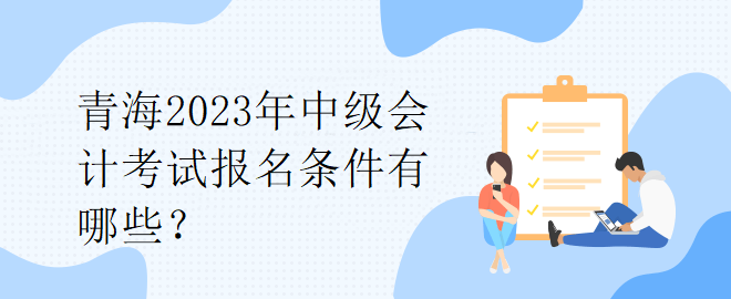 青海2023年中級會計考試報名條件有哪些？