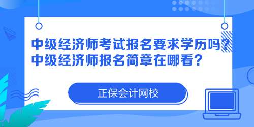 中級經(jīng)濟(jì)師考試報名要求學(xué)歷嗎？中級經(jīng)濟(jì)師報名簡章在哪看？