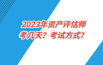 2023年資產(chǎn)評(píng)估師考幾天？考試方式？