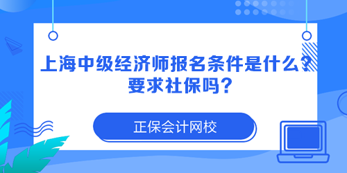 上海中級經(jīng)濟師報名條件是什么？要求社保嗎？