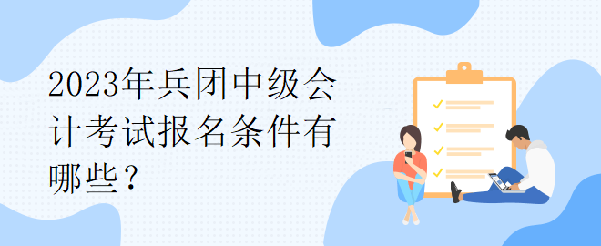 2023年兵團中級會計考試報名條件有哪些？