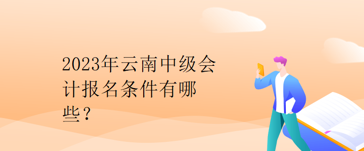 2023年云南中級會計報名條件有哪些？