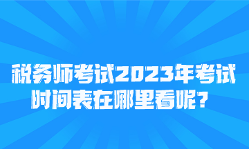 稅務(wù)師考試2023年考試時(shí)間表在哪里看呢？