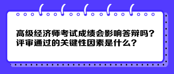 高級(jí)經(jīng)濟(jì)師考試成績會(huì)影響答辯嗎？評(píng)審?fù)ㄟ^的關(guān)鍵性因素是什么？