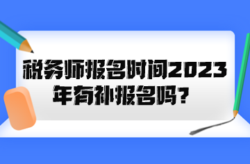 稅務(wù)師報(bào)名時(shí)間2023年有補(bǔ)報(bào)名嗎？