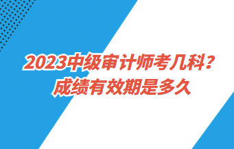 23中級(jí)審計(jì)師考幾科？成績有效期是多久？