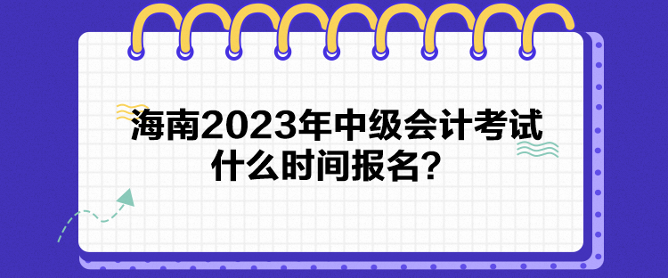 海南2023年中級會計考試什么時間報名？