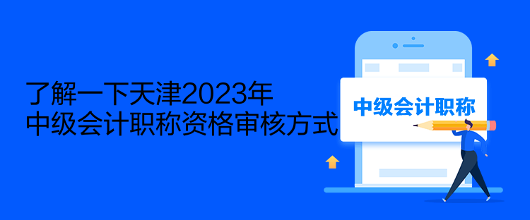 了解一下天津2023年中級會(huì)計(jì)職稱資格審核方式