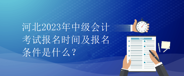 河北2023年中級會計考試報名時間及報名條件是什么？