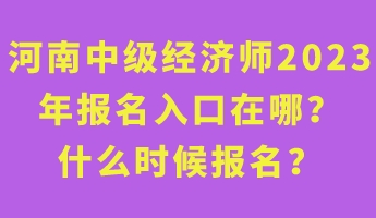 河南中級經(jīng)濟師2023年報名入口在哪？什么時候報名？