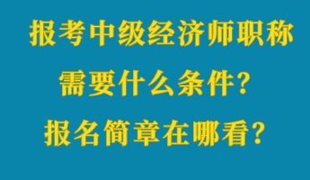 報(bào)考中級(jí)經(jīng)濟(jì)師職稱需要什么條件？報(bào)名簡(jiǎn)章在哪看？