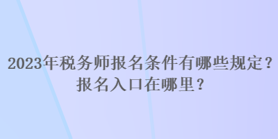 2023年稅務(wù)師報(bào)名條件有哪些規(guī)定？報(bào)名入口在哪里？