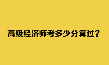 高級經(jīng)濟師考多少分算過？