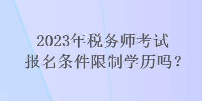 2023年稅務(wù)師考試報名條件限制學(xué)歷嗎？