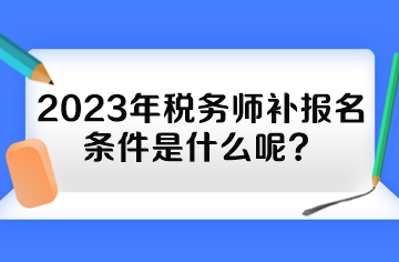 2023年稅務(wù)師補(bǔ)報(bào)名條件是什么呢？