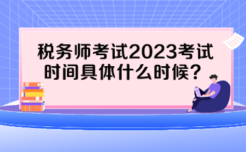 稅務(wù)師考試2023考試時間具體什么時候？