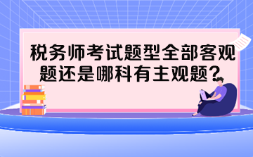 稅務師考試題型全部客觀題還是哪科有主觀題？