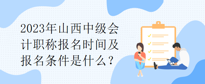 2023年山西中級會計職稱報名時間及報名條件是什么？