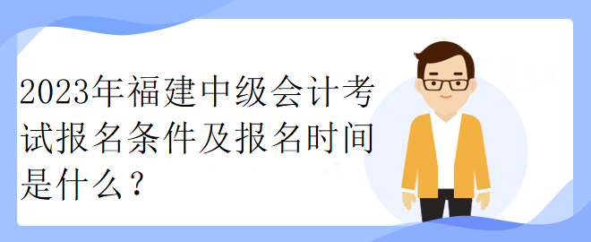 2023年福建中級(jí)會(huì)計(jì)考試報(bào)名條件及報(bào)名時(shí)間是什么？