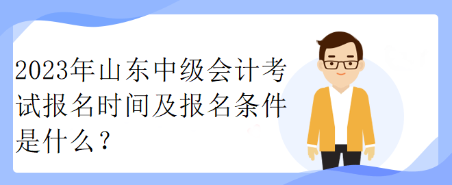 2023年山東中級(jí)會(huì)計(jì)考試報(bào)名時(shí)間及報(bào)名條件是什么？