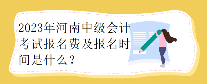 2023年河南中級會計考試報名費(fèi)及報名時間是什么？