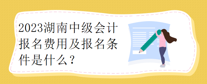 2023湖南中級會計報名費(fèi)用及報名條件是什么？