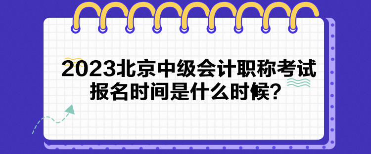 2023北京中級會計(jì)職稱考試報(bào)名時(shí)間是什么時(shí)候？