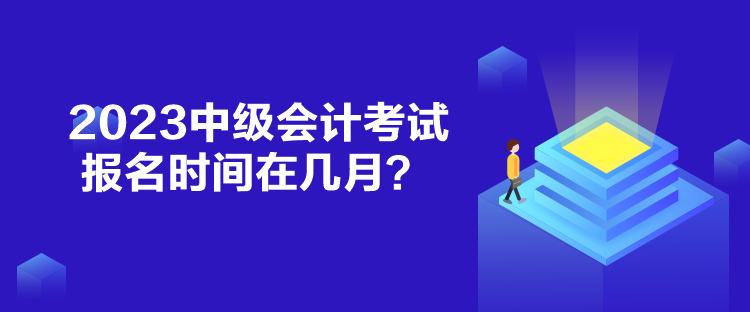 2023中級會計考試報名時間在幾月？