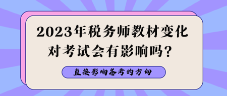 2023年稅務(wù)師教材變化對考試會有影響嗎？