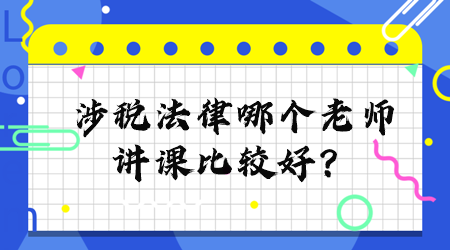 涉稅法律哪個(gè)老師講課比較好？