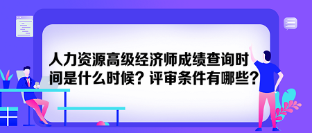 人力資源高級(jí)經(jīng)濟(jì)師成績(jī)查詢(xún)時(shí)間是什么時(shí)候？評(píng)審條件有哪些？