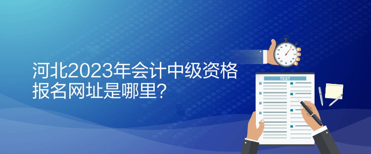 河北2023年會計(jì)中級資格報名網(wǎng)址是哪里？