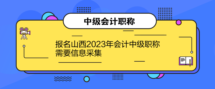 報(bào)名山西2023年會(huì)計(jì)中級職稱需要信息采集