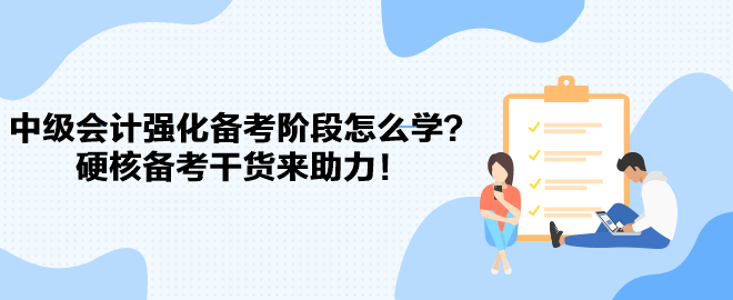 2023中級(jí)會(huì)計(jì)強(qiáng)化備考階段怎么學(xué)？硬核備考干貨來(lái)助力！