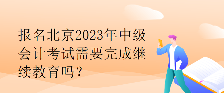 報(bào)名北京2023年中級(jí)會(huì)計(jì)考試需要完成繼續(xù)教育嗎？