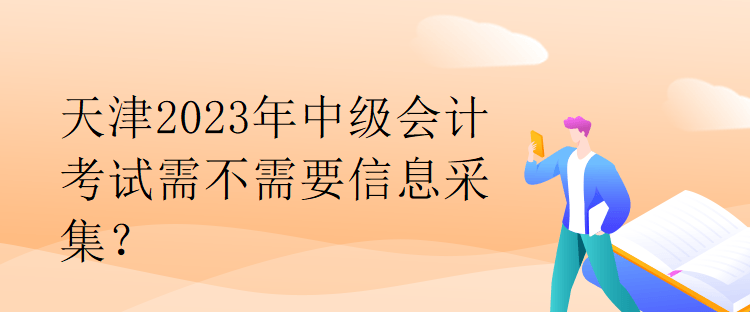 天津2023年中級會計(jì)考試需不需要信息采集？