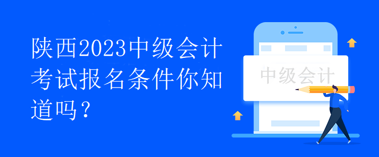 陜西2023中級會計考試報名條件你知道嗎？