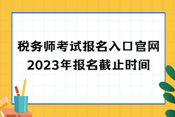 稅務師考試報名入口官網(wǎng)2023年報名截止時間