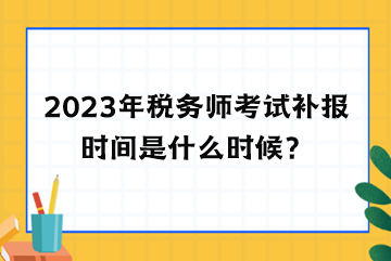 2023年稅務師考試補報時間是什么時候？