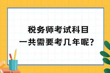 稅務(wù)師考試科目一共需要考幾年呢？