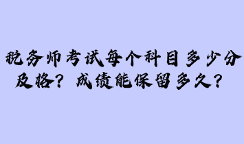 稅務(wù)師考試每個(gè)科目多少分及格？成績(jī)能保留多久？