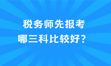 稅務(wù)師先報(bào)考哪三科比較好？